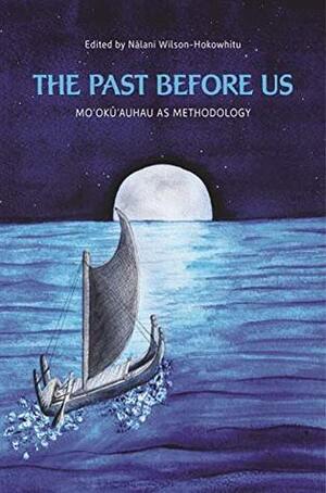 The Past before Us: Moʻokūʻauhau as Methodology (Indigenous Pacifics) by David A. Chang, Kū Kahakalau, Mehana Blaich Vaughan, Kalei Nu‘uhiwa, ‘Umi Perkins, Manulani Aluli Meyer, Ku‘ualoha Ho‘omanawanui, Hokulani K. Aikau, Nālani Wilson-Hokowhitu, Lisa Kahaleole Hall, Marie Alohalani Brown