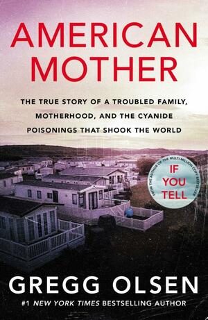 American Mother: The True Story of a Troubled Family, Motherhood, and the Cyanide Poisonings that Shook the World by Gregg Olsen