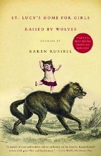 St. Lucy's Home for Girls Raised by Wolves: Stories by Karen Russell