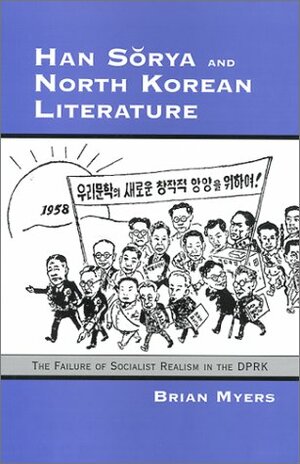 Han Sŭrya and North Korean Literature: The Failure of Socialist Realism in the Dprk (Ceas) by B.R. Myers