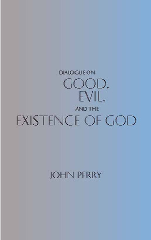 Dialogue on Good, Evil, and the Existence of God by John R. Perry