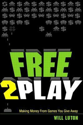 Free-To-Play: Making Money from Games You Give Away by Will Luton