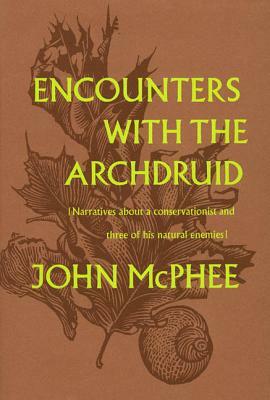 Encounters with the Archdruid: Narratives about a Conservationist and Three of His Natural Enemies by John McPhee