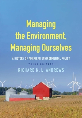 Managing the Environment, Managing Ourselves: A History of American Environmental Policy by Richard N.L. Andrews