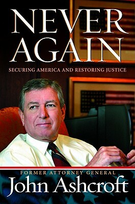 Never Again: Securing America and Restoring Justice by John Ashcroft