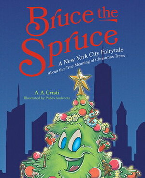 Bruce the Spruce- A New York City Fairytale About the True Meaning of Christmas Trees by A.A. Cristi