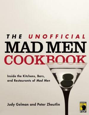 The Unofficial Mad Men Cookbook: Inside the Kitchens, Bars, and Restaurants of Mad Men by Judy Gelman, Peter Zheutlin