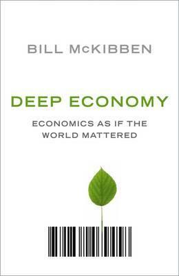 Deep Economy: The Wealth Of Communities And The Durable Future by Bill McKibben