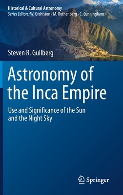 Astronomy of the Inca Empire: Use and Significance of the Sun and the Night Sky by Steven R. Gullberg