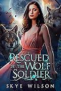 Rescued By The Wolf Soldier by Skye Wilson