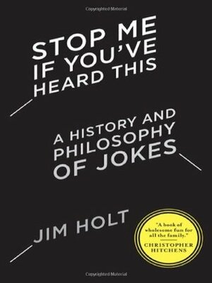 Stop Me If You've Heard This: A History and Philosophy of Jokes by Jim Holt