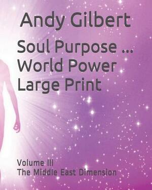 Soul Purpose ... World Power Large Print: Volume III the Middle East Dimension by Andy Gilbert