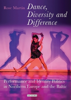 Dance, Diversity and Difference: Performance and Identity Politics in Northern Europe and the Baltic by Rosemary Martin