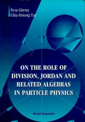 On the Role of Division, Jordan and Related Algebras in Particle Physics by Chia-Hsiung Tze, Feza Gursey