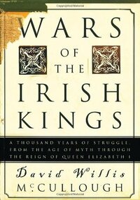 Wars of the Irish Kings: A Thousand Years of Struggle, from the Age of Myth through the Reign of Queen Elizabeth I by David Willis McCullough