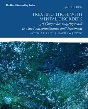Treating Those with Mental Disorders: A Comprehensive Approach to Case Conceptualization and Treatment by Victoria Kress, Matthew Paylo