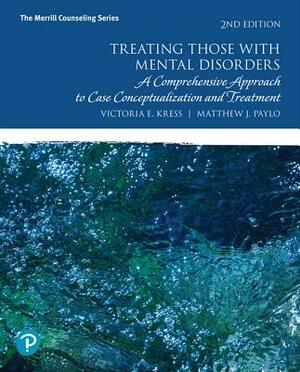 Treating Those with Mental Disorders: A Comprehensive Approach to Case Conceptualization and Treatment by Matthew Paylo, Victoria Kress