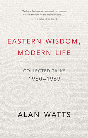 Eastern Wisdom, Modern Life: Collected Talks 1960-1969 by Alan Watts