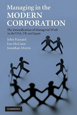 Managing in the Modern Corporation: The Intensification of Managerial Work in the Usa, UK and Japan by John Hassard, Leo McCann, Jonathan Morris