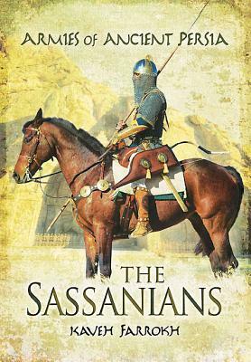 The Armies of Ancient Persia: The Sassanians by Kaveh Farrokh