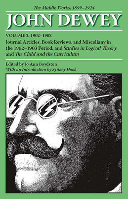 The Middle Works of John Dewey, 1899-1924, Volume 2: Journal Articles, Book Reviews, and Miscellany in the 1902-1903 Period, and Studies in Logical Th by John Dewey