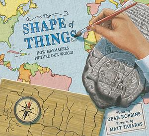 The Shape of Things: How Mapmakers Picture Our World by Dean Robbins