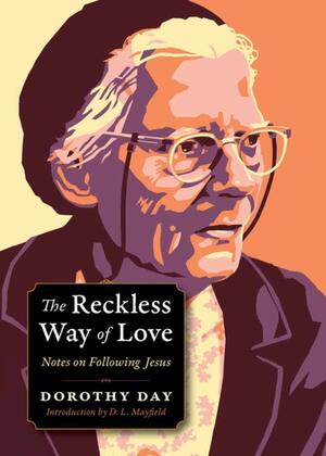 The Reckless Way of Love: Notes on Following Jesus by Dorothy Day
