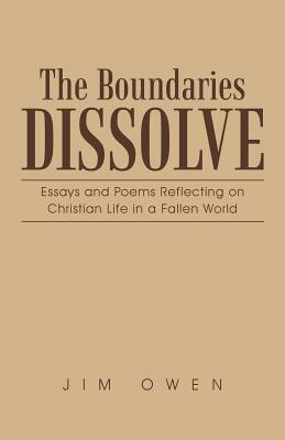 The Boundaries Dissolve: Essays and Poems Reflecting on Christian Life in a Fallen World by Jim Owen