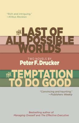 The Last of All Possible Worlds and the Temptation to Do Good: Two Novels by Peter F. Drucker by Peter F. Drucker