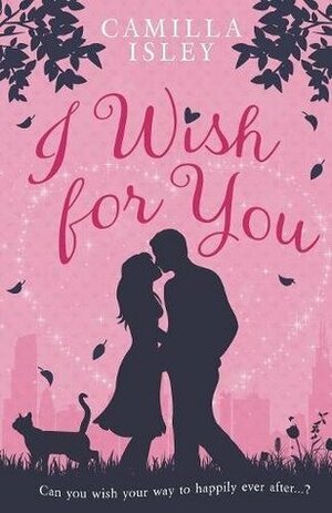 I Wish for You: A Happily Ever After Romantic Comedy by Camilla Isley