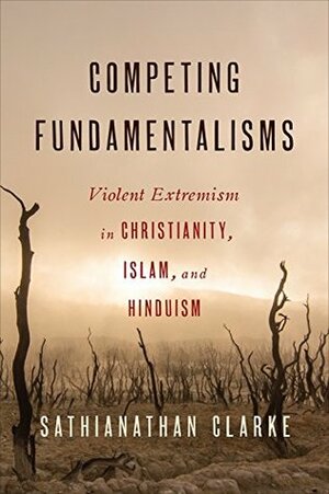 Competing Fundamentalisms: Violent Extremism in Christianity, Islam, and Hinduism by Sathianathan Clarke