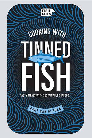 Cooking with Tinned Fish: Tasty Meals with Sustainable Seafood by Bart van Olphen, Bart van Olphen