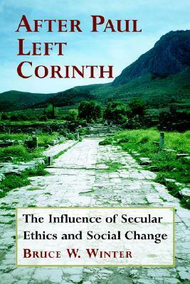 After Paul Left Corinth: The Influence of Secular Ethics and Social Change by Bruce W. Winter