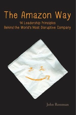The Amazon Way: 14 Leadership Principles Behind the World's Most Disruptive Company by John Rossman