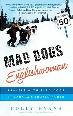 Mad Dogs and an Englishwoman: Travels with Sled Dogs in Canada's Frozen North by Polly Evans