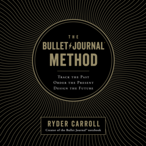 The Bullet Journal Method: Track the Past, Order the Present, Design the Future by Ryder Carroll