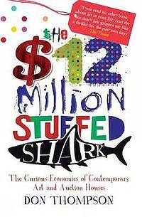 The $12 Million Stuffed Shark: The Curious Economics Of Contemporary Art by Don Thompson