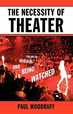 The Necessity of Theater: The Art of Watching and Being Watched by Paul Woodruff