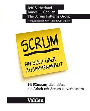 Scrum - ein Buch über Zusammenarbeit: 94 Muster, die helfen, die Arbeit mit Scrum zu verbessern by Jeff Sutherland, James O. Coplien