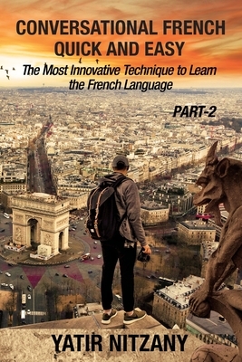 Conversational French Quick and Easy - PART II: The Most Innovative and Revolutionary Technique to Learn the French Language. by Yatir Nitzany