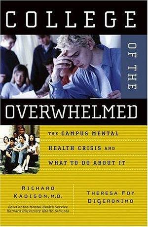 College of the Overwhelmed: The Campus Mental Health Crisis and What to Do About It by Richard Kadison, Richard Kadison, Theresa Foy DiGeronimo