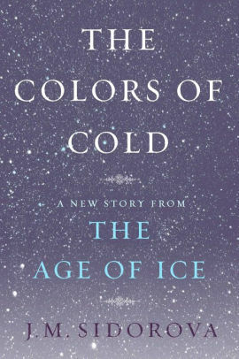 The Colors of Cold: A New Story from The Age of Ice by J.M. Sidorova