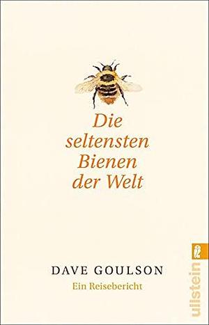 Die seltensten Bienen der Welt: Ein Reisebericht by Dave Goulson, Dave Goulson