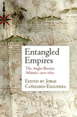 Entangled Empires: The Anglo-Iberian Atlantic, 1500-1830 by Jorge Canizares-Esguerra