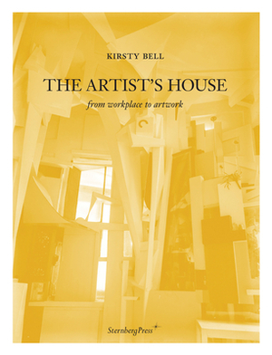 The Artist's House: From Workplace to Artwork by Kirsty Bell