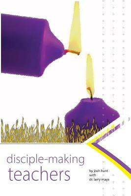 Disciplemaking Teachers by Larry Mays, Josh Hunt