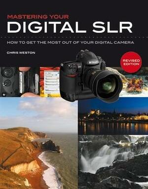 Mastering Your Digital SLR: How to Get the Most Out of Your Digital Camera by Chris Weston