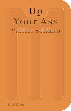 Up Your Ass: Or From the Cradle to the Boat Or The Big Suck Or Up from the Slime by Valerie Solanas