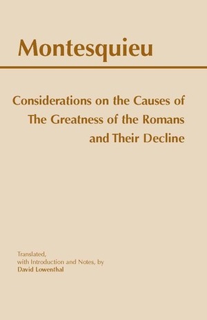 Considerations on the Causes of the Greatness of the Romans and their Decline by David Lowenthal, Montesquieu, David (Translator) Lowenthal