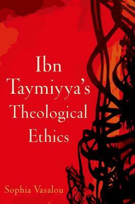 Ibn Taymiyya's Theological Ethics by Sophia Vasalou